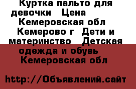 Куртка-пальто для девочки › Цена ­ 1 000 - Кемеровская обл., Кемерово г. Дети и материнство » Детская одежда и обувь   . Кемеровская обл.